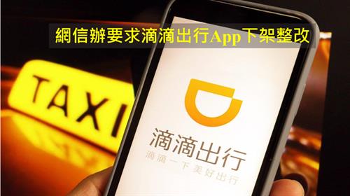 網信辦要求滴滴出行App下架整改   嚴重違法收集使用個人資訊