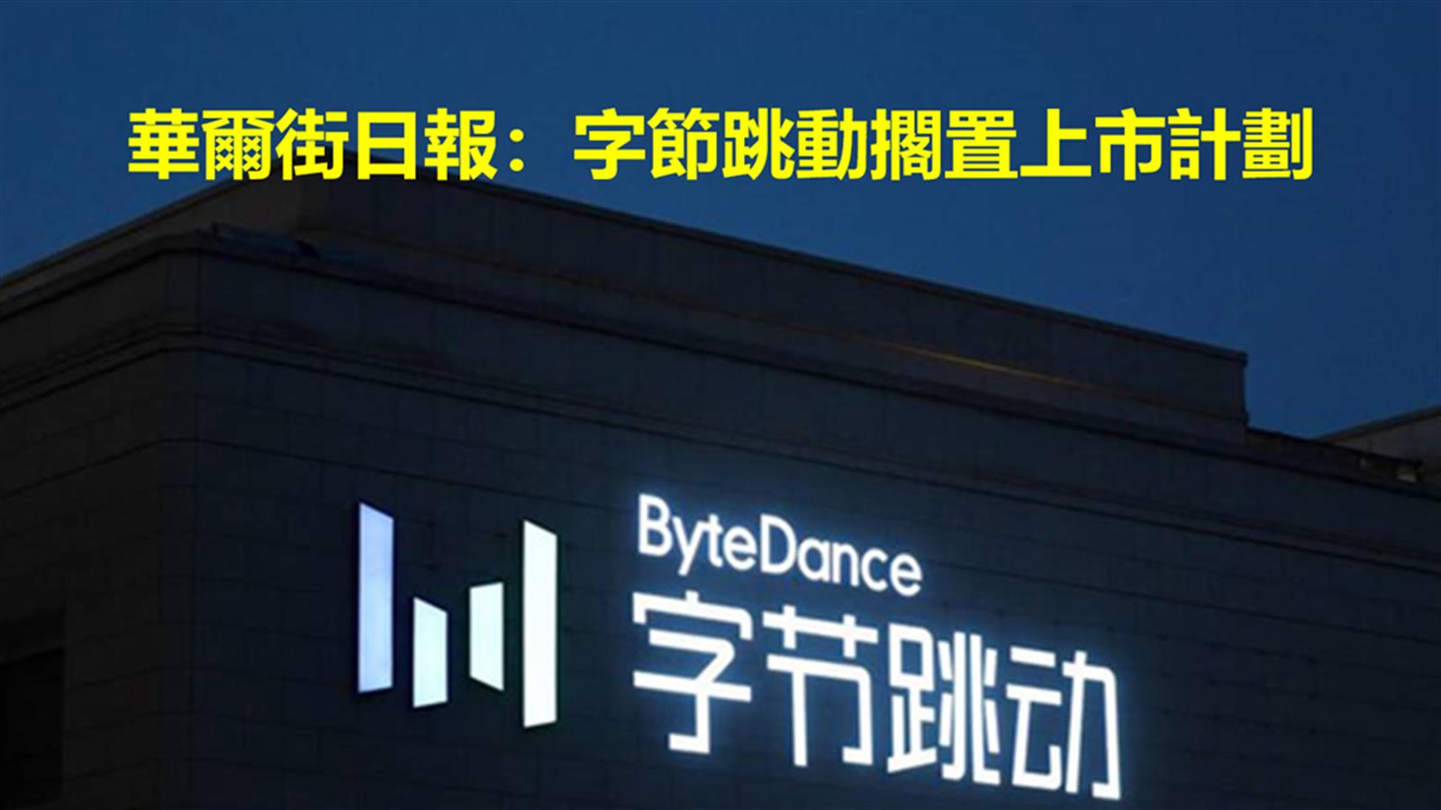 華爾街日報:字節跳動擱置上市計劃