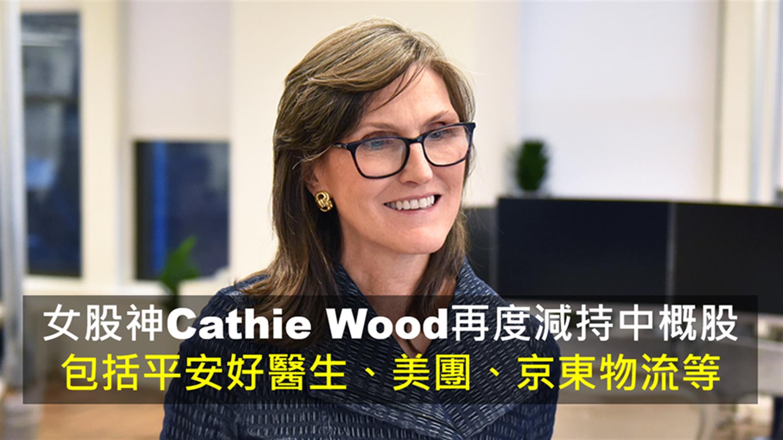 女股神Cathie Wood再度減持中概股  包括平安好醫生、美團、京東物流等