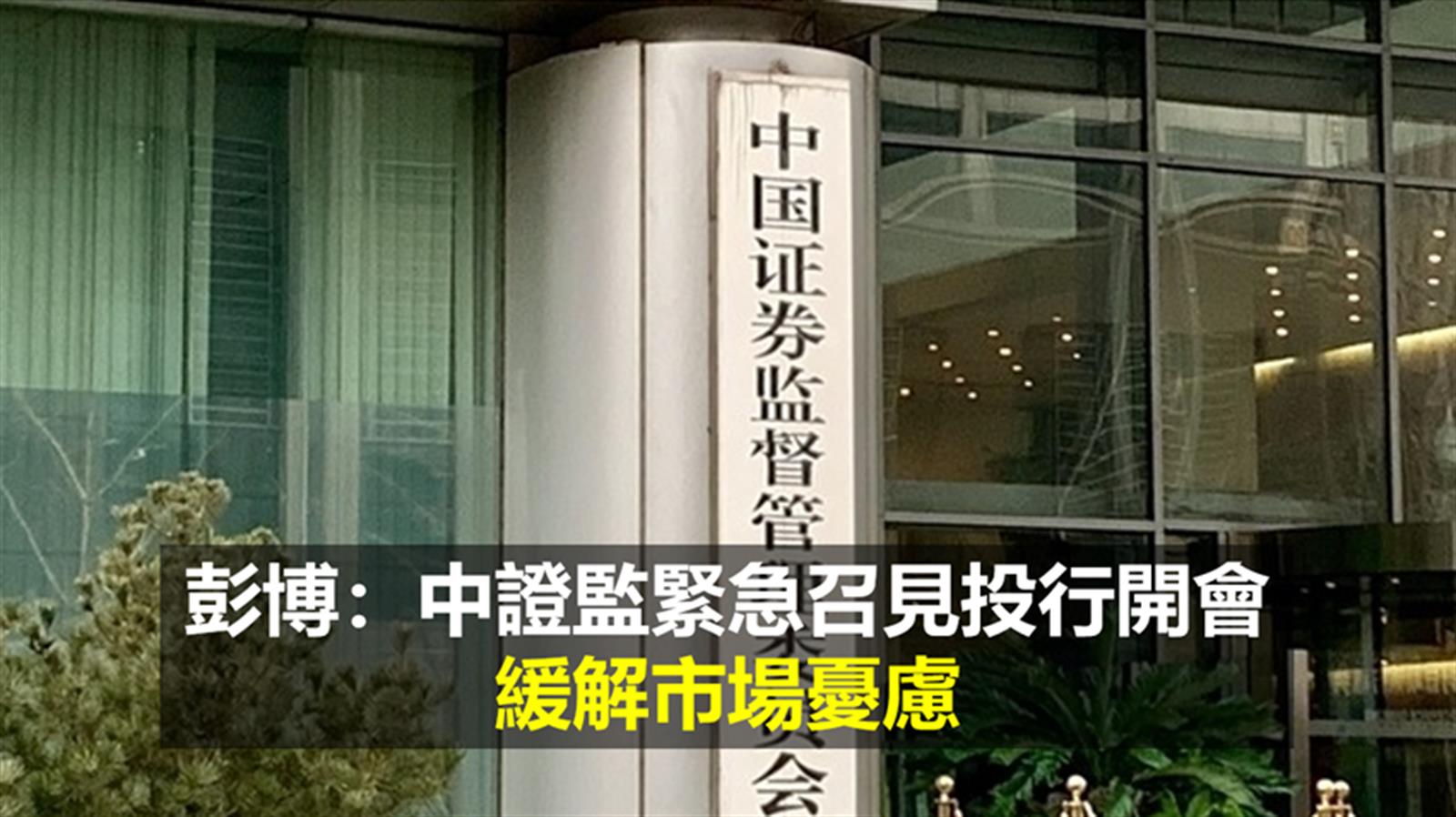 彭博:中證監緊急召見投行開會 緩解市場憂慮