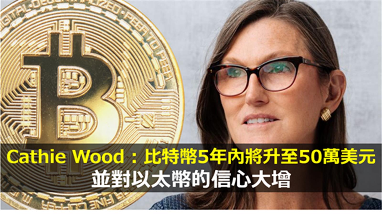 女股神Cathie Wood : 比特幣5年內將升至50萬美元 並對以太幣的信心大增