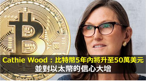 女股神Cathie Wood : 比特幣5年內將升至50萬美元 並對以太幣的信心大增