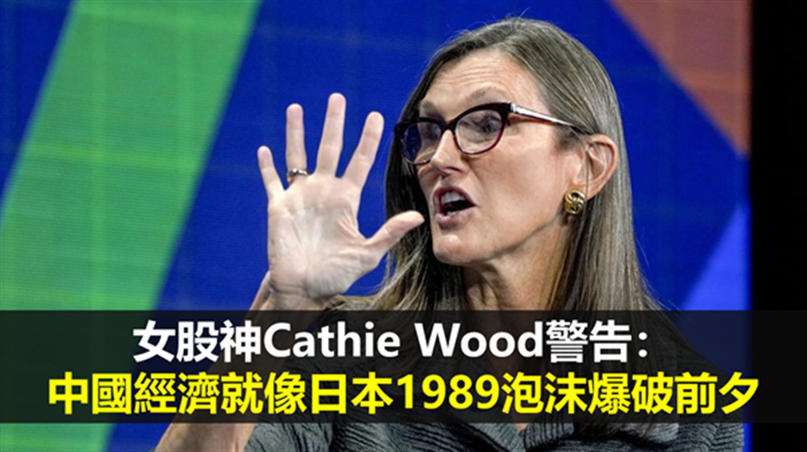 女股神Cathie Wood警告:中國經濟就像日本1989泡沫爆破前夕