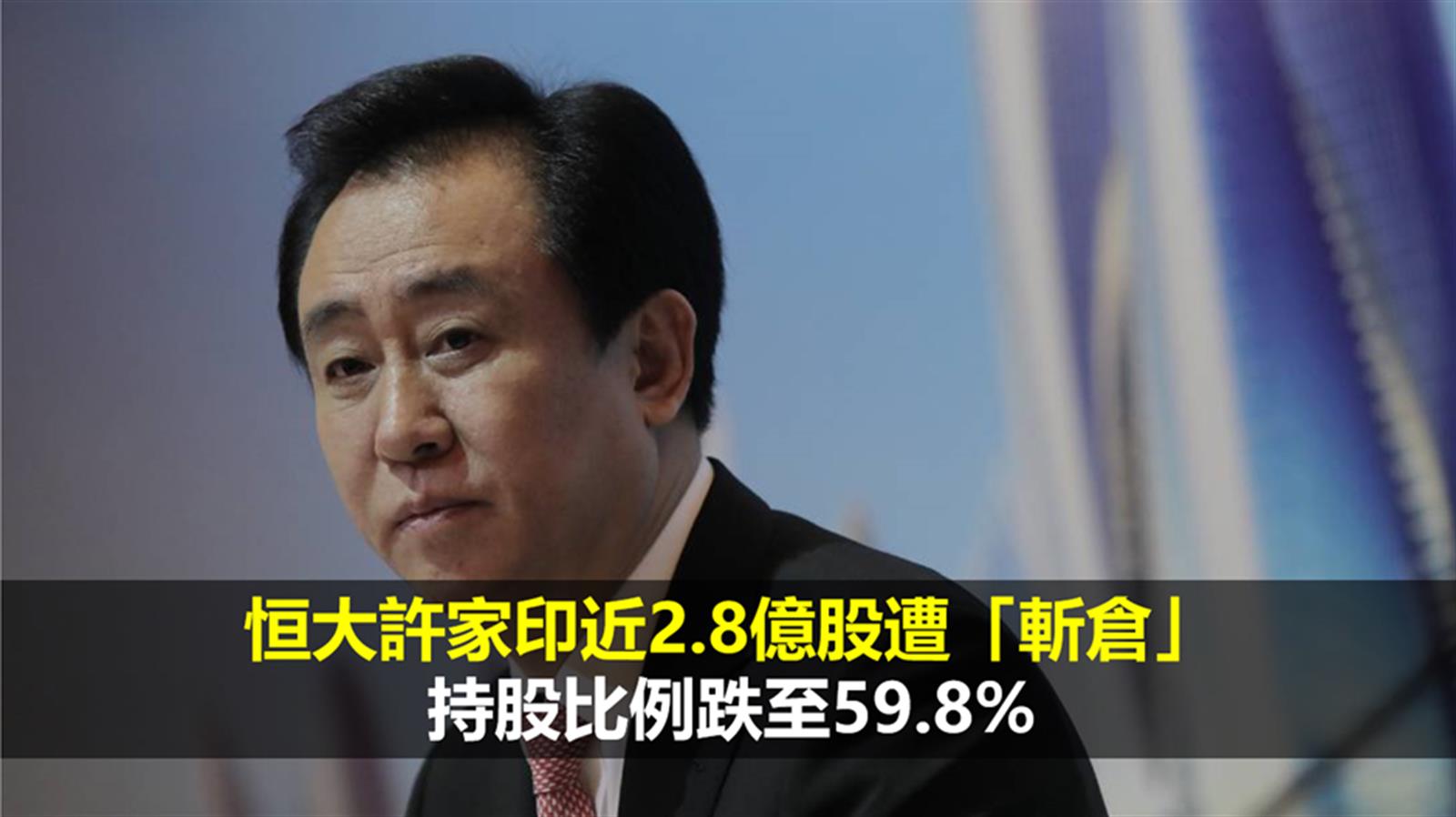 恒大許家印近2.8億股遭「斬倉」 持股比例跌至59.8%