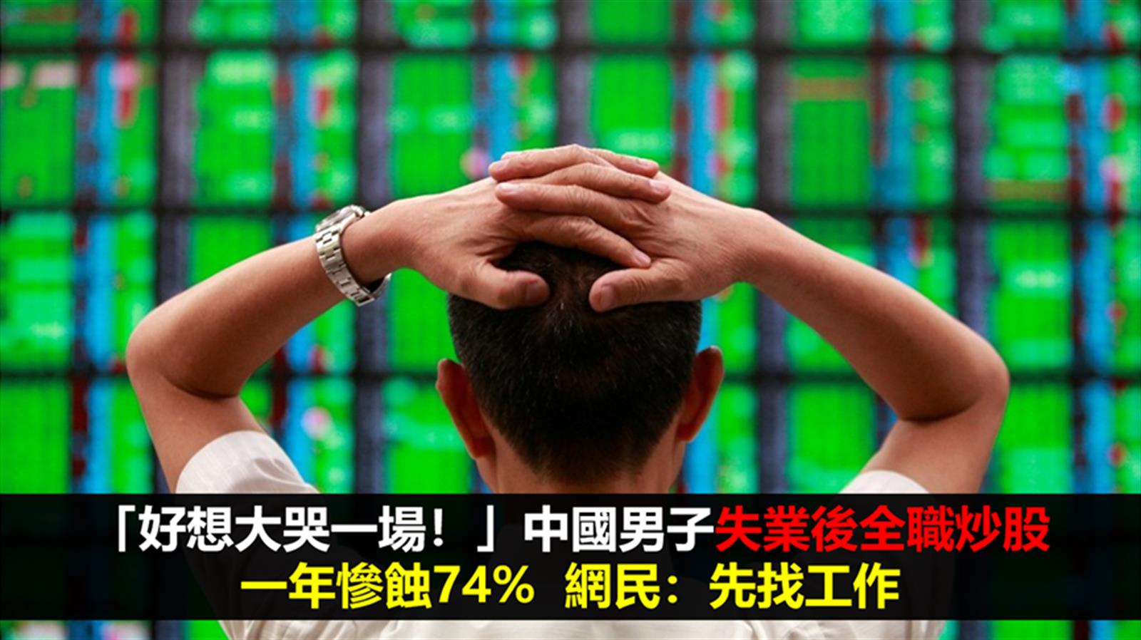 「好想大哭一場！」中國男子失業後全職炒股 一年慘蝕74%  網民：先找工作