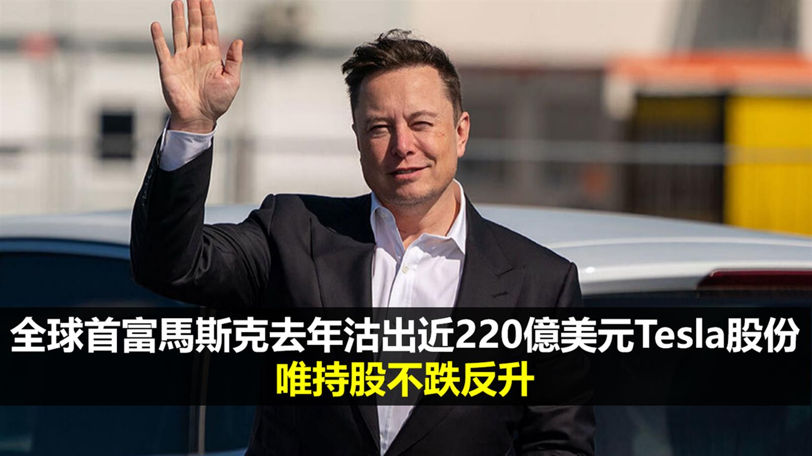 全球首富馬斯克去年沽出近220億美元Tesla股份 唯持股不跌反升